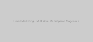 Email Marketing - Multistore Marketplace Magento 2